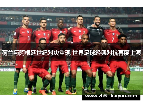 荷兰与阿根廷世纪对决重现 世界足球经典对抗再度上演 荷兰与阿根廷世纪对决重现 世界足球经典对抗再度上演