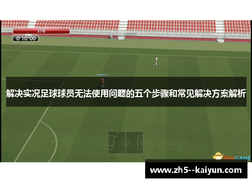 解决实况足球球员无法使用问题的五个步骤和常见解决方案解析