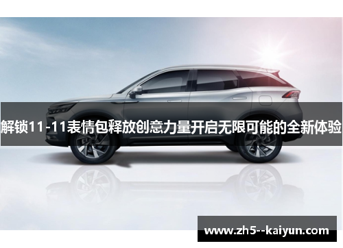 解锁11-11表情包释放创意力量开启无限可能的全新体验