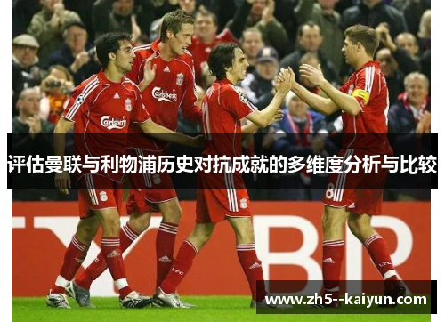 评估曼联与利物浦历史对抗成就的多维度分析与比较