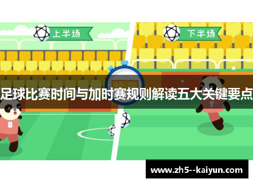 足球比赛时间与加时赛规则解读五大关键要点