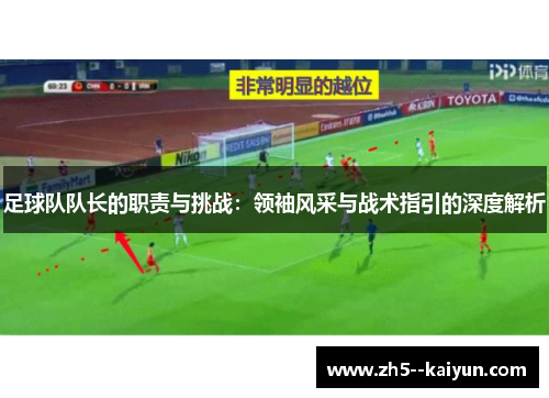 足球队队长的职责与挑战：领袖风采与战术指引的深度解析