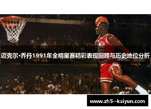 迈克尔·乔丹1991年全明星赛精彩表现回顾与历史地位分析