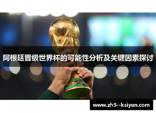 阿根廷晋级世界杯的可能性分析及关键因素探讨