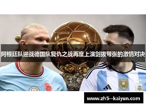 阿根廷队迎战德国队复仇之战再度上演剑拔弩张的激情对决 阿根廷队迎战德国队复仇之战再度上演剑拔弩张的激情对决