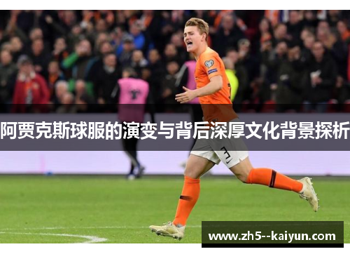 阿贾克斯球服的演变与背后深厚文化背景探析