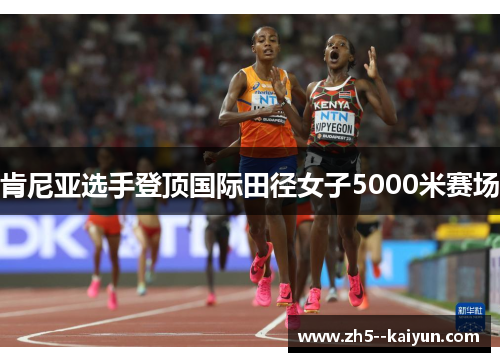 肯尼亚选手登顶国际田径女子5000米赛场