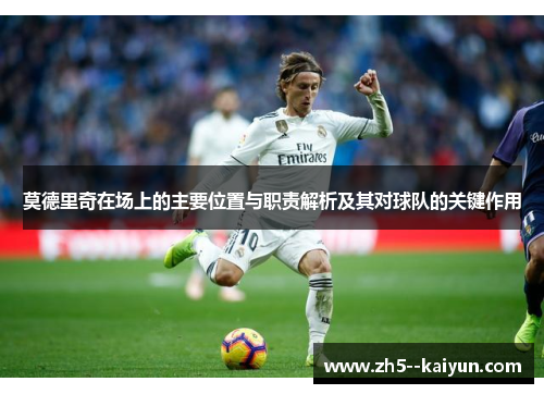 莫德里奇在场上的主要位置与职责解析及其对球队的关键作用