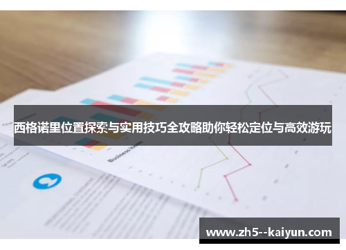 西格诺里位置探索与实用技巧全攻略助你轻松定位与高效游玩