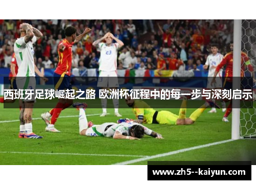 西班牙足球崛起之路 欧洲杯征程中的每一步与深刻启示