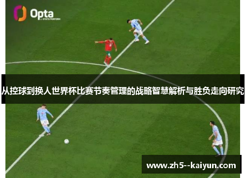 从控球到换人世界杯比赛节奏管理的战略智慧解析与胜负走向研究
