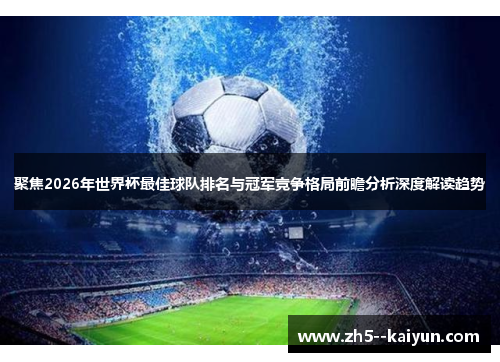 聚焦2026年世界杯最佳球队排名与冠军竞争格局前瞻分析深度解读趋势