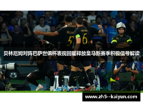贝林厄姆对阵巴萨世俱杯表现回暖释放皇马新赛季积极信号解读 贝林厄姆对阵巴萨世俱杯表现回暖释放皇马新赛季积极信号解读