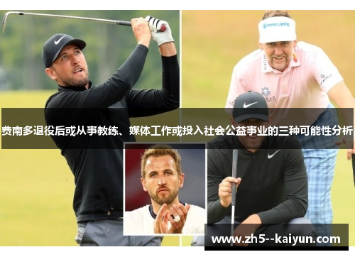 费南多退役后或从事教练、媒体工作或投入社会公益事业的三种可能性分析 费南多退役后或从事教练、媒体工作或投入社会公益事业的三种可能性分析