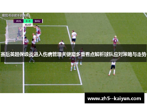 赛后英超保级战进入伤病管理关键期多重看点解析球队应对策略与走势