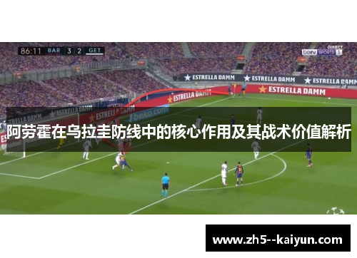 阿劳霍在乌拉圭防线中的核心作用及其战术价值解析