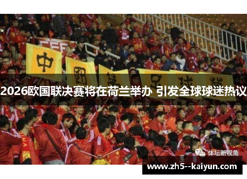 2026欧国联决赛将在荷兰举办 引发全球球迷热议 2026欧国联决赛将在荷兰举办 引发全球球迷热议