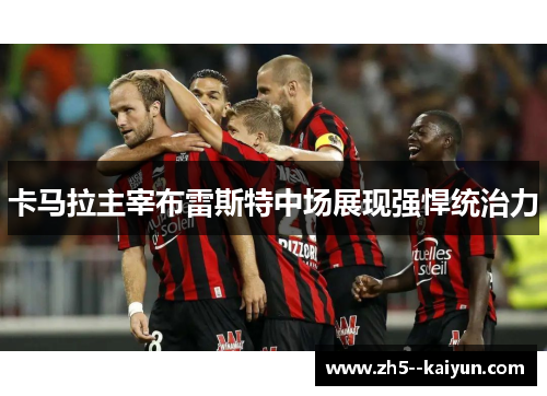 卡马拉主宰布雷斯特中场展现强悍统治力