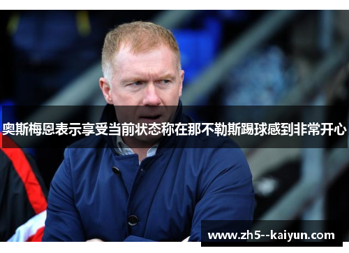 奥斯梅恩表示享受当前状态称在那不勒斯踢球感到非常开心