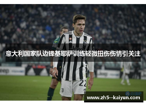 意大利国家队边锋基耶萨训练轻微扭伤伤情引关注