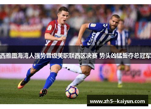 西雅图海湾人强势晋级美职联西区决赛 势头凶猛誓夺总冠军 西雅图海湾人强势晋级美职联西区决赛 势头凶猛誓夺总冠军