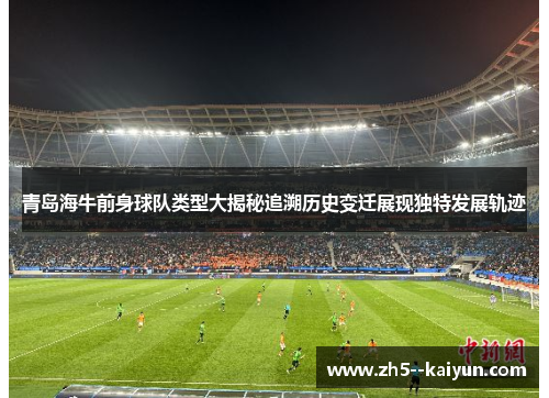 青岛海牛前身球队类型大揭秘追溯历史变迁展现独特发展轨迹