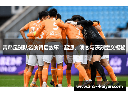 青岛足球队名的背后故事：起源、演变与深刻意义揭秘