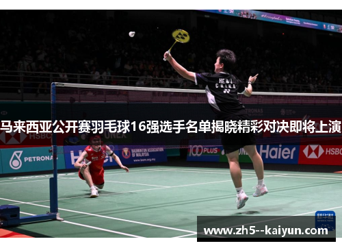 马来西亚公开赛羽毛球16强选手名单揭晓精彩对决即将上演