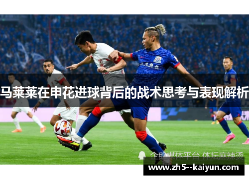 马莱莱在申花进球背后的战术思考与表现解析