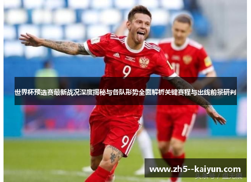 世界杯预选赛最新战况深度揭秘与各队形势全面解析关键赛程与出线前景研判