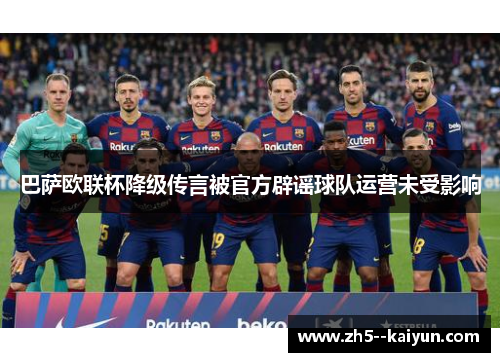 巴萨欧联杯降级传言被官方辟谣球队运营未受影响 巴萨欧联杯降级传言被官方辟谣球队运营未受影响