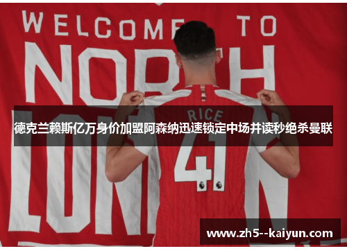 德克兰赖斯亿万身价加盟阿森纳迅速锁定中场并读秒绝杀曼联 德克兰赖斯亿万身价加盟阿森纳迅速锁定中场并读秒绝杀曼联