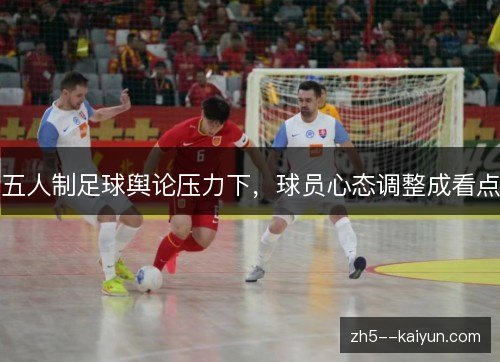 五人制足球舆论压力下，球员心态调整成看点