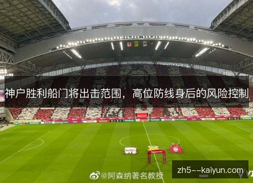 神户胜利船门将出击范围,高位防线身后的风险控制 神户胜利船门将出击范围,高位防线身后的风险控制