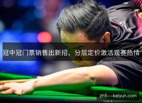 冠中冠门票销售出新招，分层定价激活观赛热情