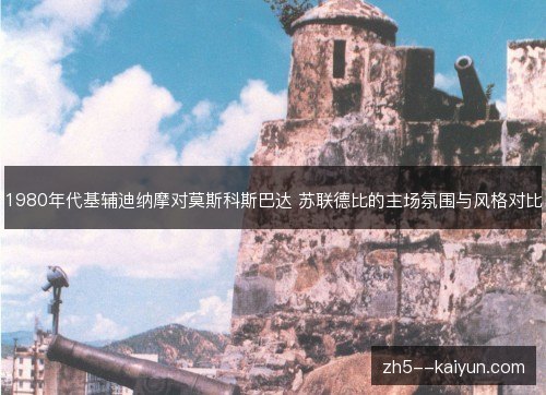 1980年代基辅迪纳摩对莫斯科斯巴达 苏联德比的主场氛围与风格对比